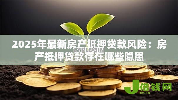 2025年最新房产抵押贷款风险：房产抵押贷款存在哪些隐患