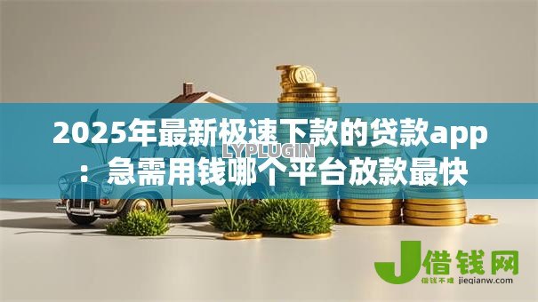 2025年最新极速下款的贷款app：急需用钱哪个平台放款最快
