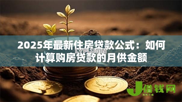 2025年最新住房贷款公式:如何计算购房贷款的月供金额 2025年最新住房贷款公式:如何计算购房贷款的月供金额