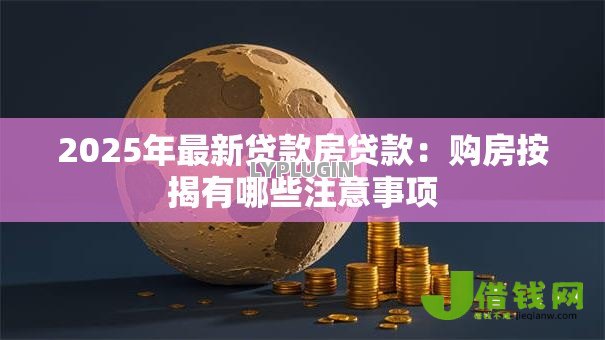 2025年最新贷款房贷款:购房按揭有哪些注意事项 2025年最新贷款房贷款:购房按揭有哪些注意事项