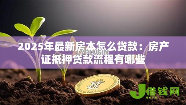 2025年最新房本怎么贷款：房产证抵押贷款流程有哪些