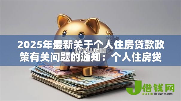 2025年最新关于个人住房贷款政策有关问题的通知:个人住房贷款新规有哪些调整 2025年最新关于个人住房贷款政策有关问题的通知:个人住房贷款新规有哪些调整