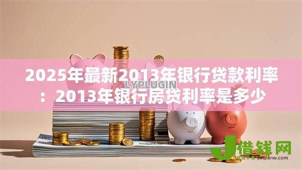 2025年最新2013年银行贷款利率：2013年银行房贷利率是多少
