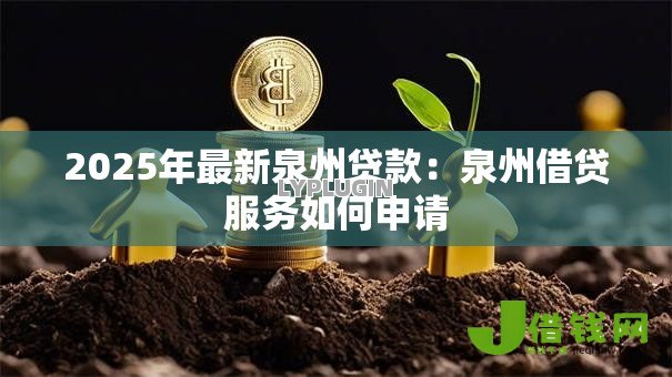 2025年最新泉州贷款:泉州借贷服务如何申请 2025年最新泉州贷款:泉州借贷服务如何申请