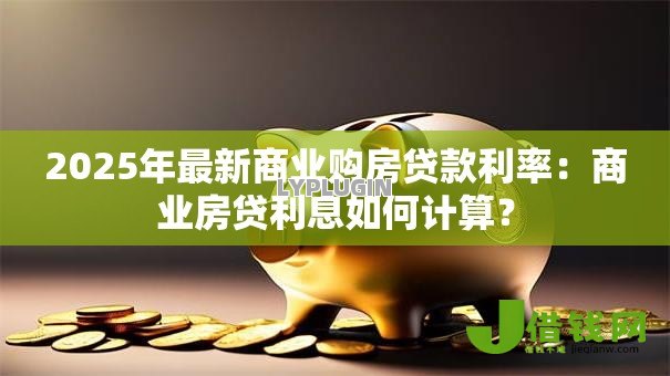 2025年最新商业购房贷款利率：商业房贷利息如何计算？