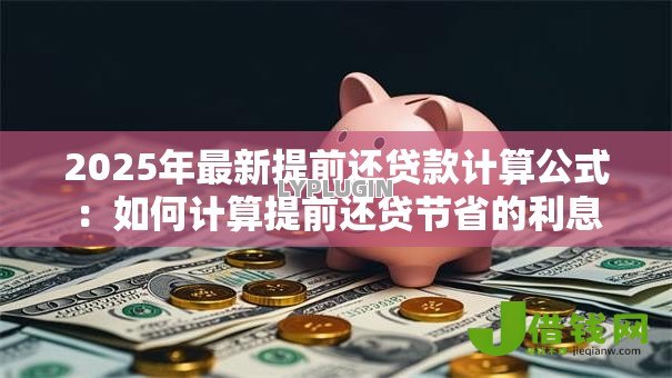 2025年最新提前还贷款计算公式：如何计算提前还贷节省的利息