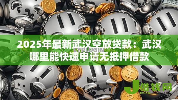 2025年最新武汉空放贷款：武汉哪里能快速申请无抵押借款