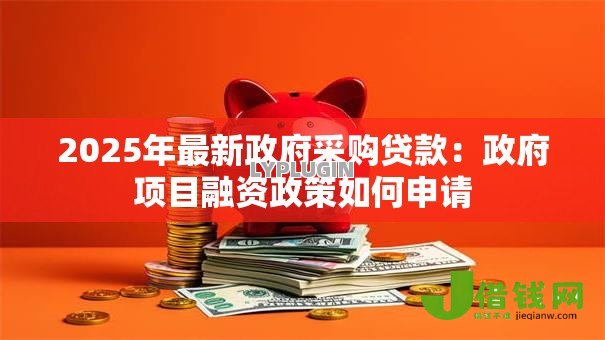 2025年最新政府采购贷款:政府项目融资政策如何申请 2025年最新政府采购贷款:政府项目融资政策如何申请