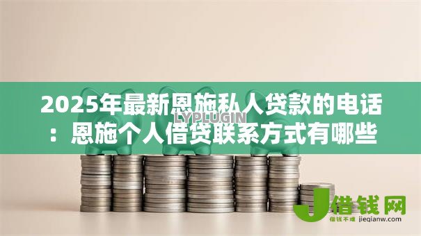 2025年最新恩施私人贷款的电话:恩施个人借贷联系方式有哪些 2025年最新恩施私人贷款的电话:恩施个人借贷联系方式有哪些