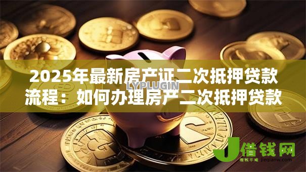 2025年最新房产证二次抵押贷款流程:如何办理房产二次抵押贷款 2025年最新房产证二次抵押贷款流程:如何办理房产二次抵押贷款