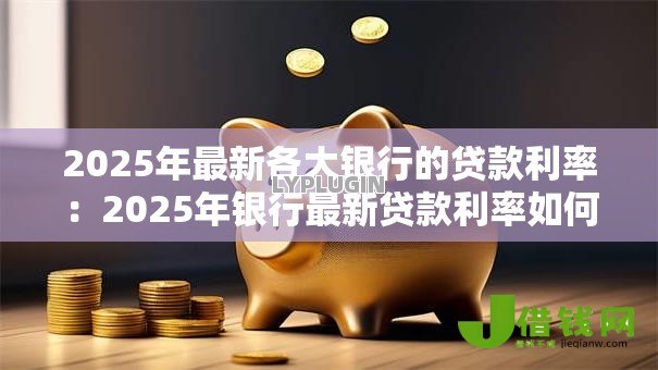 2025年最新各大银行的贷款利率：2025年银行最新贷款利率如何查询