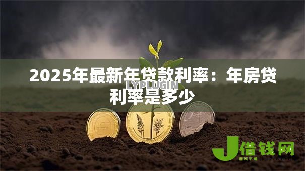 2025年最新年贷款利率：年房贷利率是多少