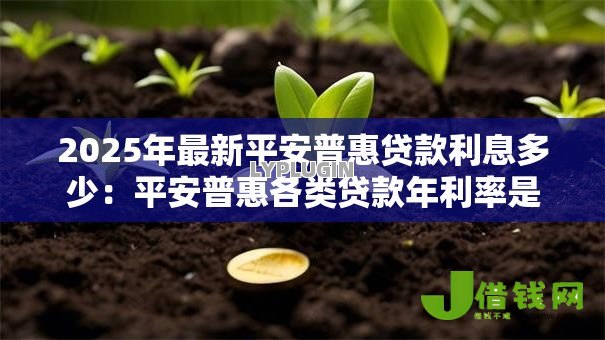 2025年最新平安普惠贷款利息多少：平安普惠各类贷款年利率是多少