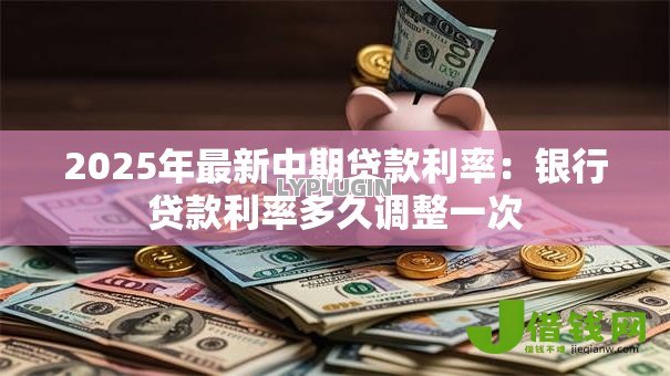 2025年最新中期贷款利率：银行贷款利率多久调整一次