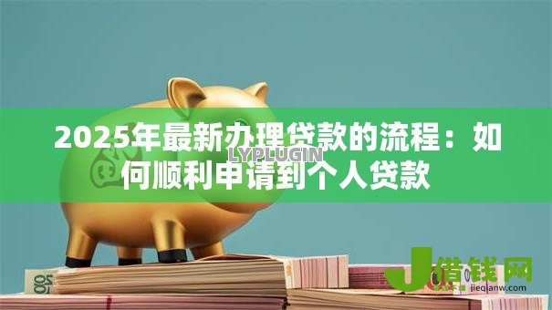 2025年最新办理贷款的流程:如何顺利申请到个人贷款 2025年最新办理贷款的流程:如何顺利申请到个人贷款