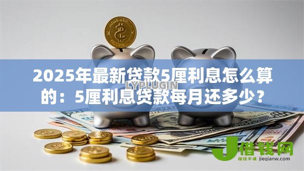 2025年最新贷款5厘利息怎么算的:5厘利息贷款每月还多少? 2025年最新贷款5厘利息怎么算的:5厘利息贷款每月还多少?