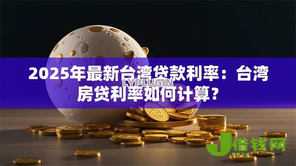 2025年最新台湾贷款利率：台湾房贷利率如何计算？