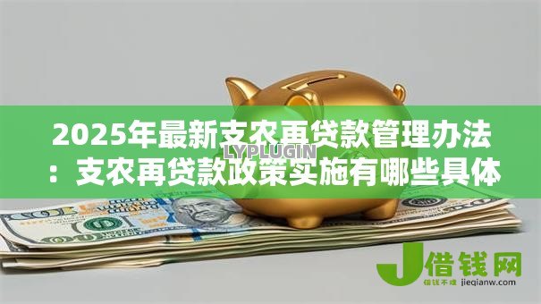 2025年最新支农再贷款管理办法:支农再贷款政策实施有哪些具体要求 2025年最新支农再贷款管理办法:支农再贷款政策实施有哪些具体要求
