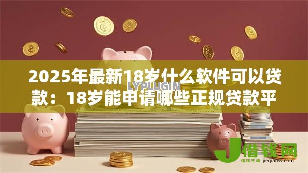 2025年最新18岁什么软件可以贷款：18岁能申请哪些正规贷款平台
