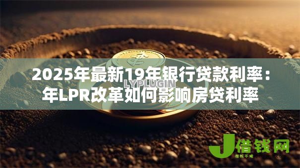 2025年最新19年银行贷款利率：年LPR改革如何影响房贷利率