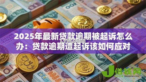 2025年最新贷款逾期被起诉怎么办:贷款逾期遭起诉该如何应对 2025年最新贷款逾期被起诉怎么办:贷款逾期遭起诉该如何应对