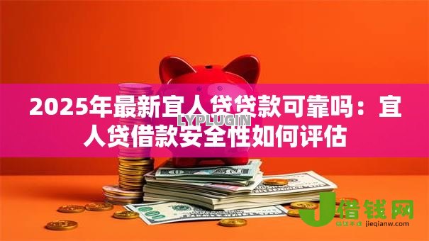 2025年最新宜人贷贷款可靠吗:宜人贷借款安全性如何评估 2025年最新宜人贷贷款可靠吗:宜人贷借款安全性如何评估