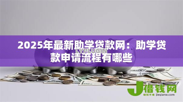 2025年最新助学贷款网:助学贷款申请流程有哪些 2025年最新助学贷款网:助学贷款申请流程有哪些