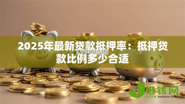 2025年最新贷款抵押率：抵押贷款比例多少合适