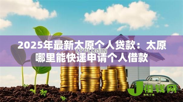 2025年最新太原个人贷款:太原哪里能快速申请个人借款 2025年最新太原个人贷款:太原哪里能快速申请个人借款
