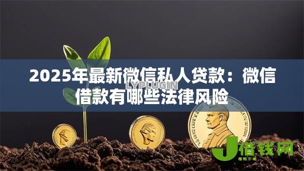 2025年最新微信私人贷款:微信借款有哪些法律风险 2025年最新微信私人贷款:微信借款有哪些法律风险