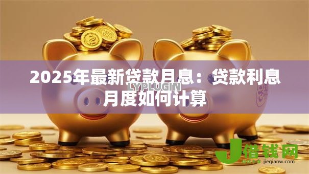 2025年最新贷款月息：贷款利息月度如何计算
