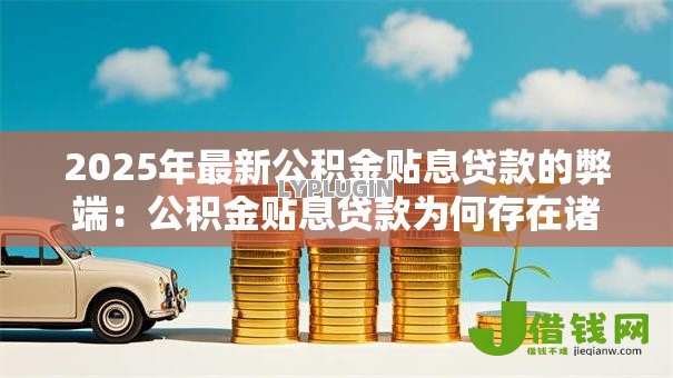 2025年最新公积金贴息贷款的弊端：公积金贴息贷款为何存在诸多问题