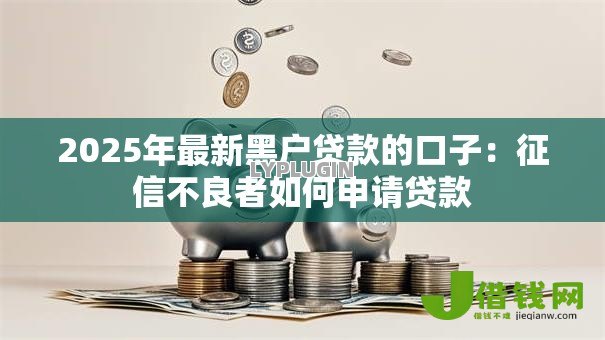 2025年最新黑户贷款的口子:征信不良者如何申请贷款 2025年最新黑户贷款的口子:征信不良者如何申请贷款