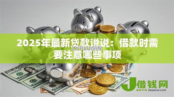 2025年最新贷款说说：借款时需要注意哪些事项