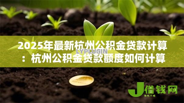 2025年最新杭州公积金贷款计算：杭州公积金贷款额度如何计算