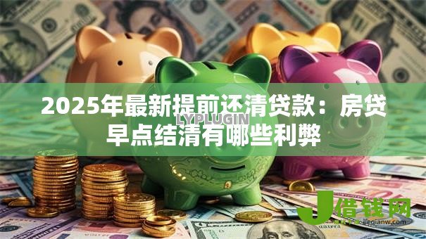 2025年最新提前还清贷款：房贷早点结清有哪些利弊