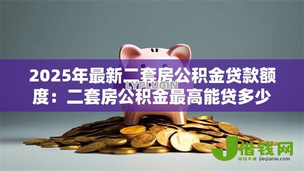 2025年最新二套房公积金贷款额度：二套房公积金最高能贷多少钱