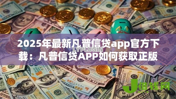 2025年最新凡普信贷app官方下载:凡普信贷APP如何获取正版安装 2025年最新凡普信贷app官方下载:凡普信贷APP如何获取正版安装