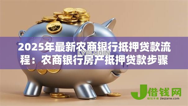 2025年最新农商银行抵押贷款流程:农商银行房产抵押贷款步骤有哪些 2025年最新农商银行抵押贷款流程:农商银行房产抵押贷款步骤有哪些