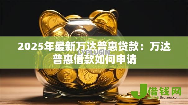2025年最新万达普惠贷款：万达普惠借款如何申请
