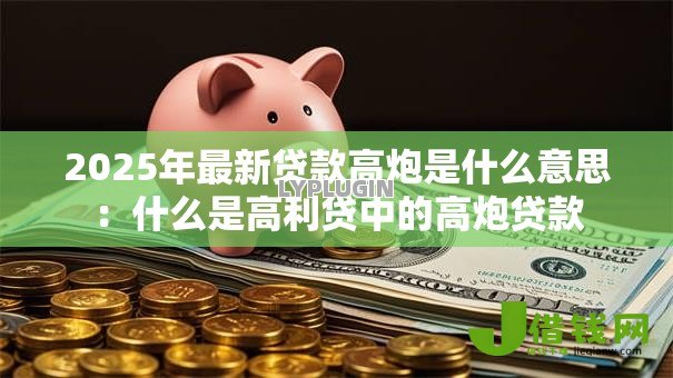 2025年最新贷款高炮是什么意思:什么是高利贷中的高炮贷款 2025年最新贷款高炮是什么意思:什么是高利贷中的高炮贷款