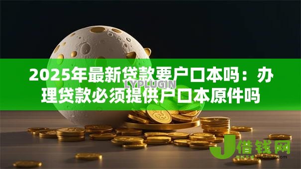 2025年最新贷款要户口本吗：办理贷款必须提供户口本原件吗