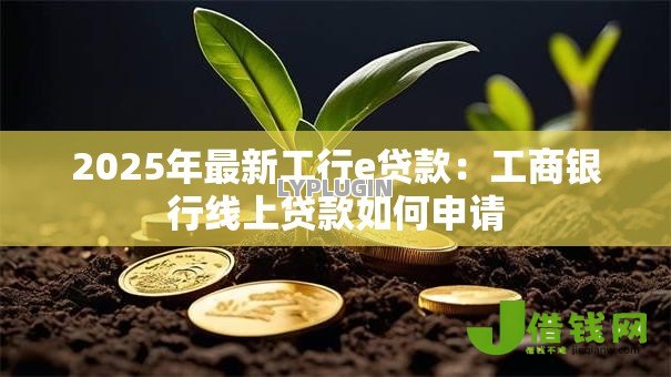 2025年最新工行e贷款:工商银行线上贷款如何申请 2025年最新工行e贷款:工商银行线上贷款如何申请