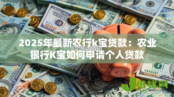 2025年最新农行k宝贷款：农业银行K宝如何申请个人贷款