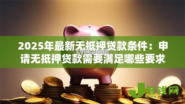 2025年最新无抵押贷款条件：申请无抵押贷款需要满足哪些要求