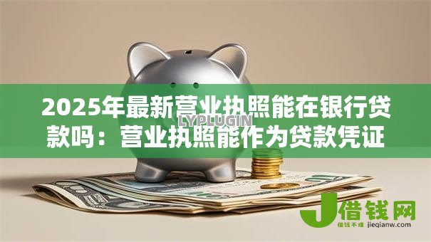 2025年最新营业执照能在银行贷款吗：营业执照能作为贷款凭证吗