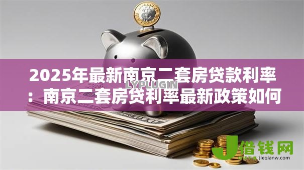 2025年最新南京二套房贷款利率:南京二套房贷利率最新政策如何? 2025年最新南京二套房贷款利率:南京二套房贷利率最新政策如何?