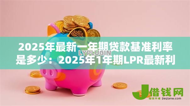 2025年最新一年期贷款基准利率是多少:2025年1年期LPR最新利率多少 2025年最新一年期贷款基准利率是多少:2025年1年期LPR最新利率多少