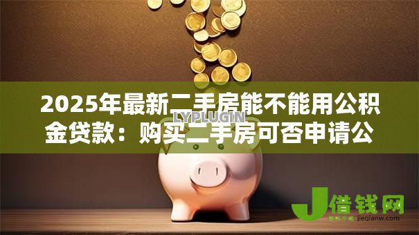 2025年最新二手房能不能用公积金贷款：购买二手房可否申请公积金贷款