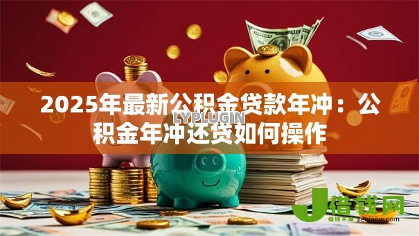 2025年最新公积金贷款年冲：公积金年冲还贷如何操作